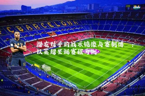 潜在对手的战术镜像与赛制博弈：以英超圣诞赛程为例