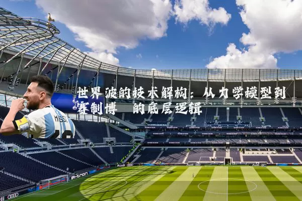 世界波的技术解构：从力学模型到赛制博弈的底层逻辑