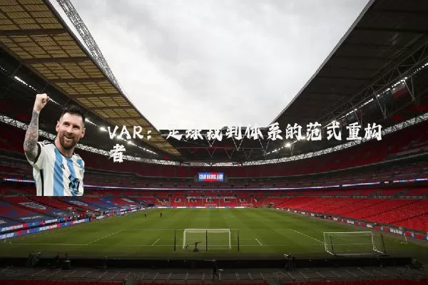 VAR:足球裁判体系的范式重构者